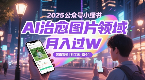 2025公众号小绿书AI治愈图片领域，月入过W，蓝海赛道【附工具+指令】网赚项目-副业赚钱-互联网创业-资源整合八方网创