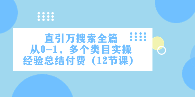 直引万·搜索全篇，从0-1，多个类目实操经验总结付费（12节课）网赚项目-副业赚钱-互联网创业-资源整合八方网创