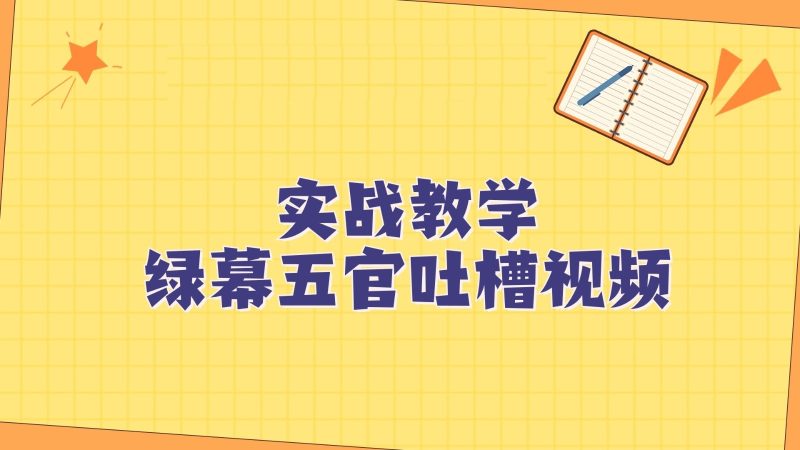绿幕五官第一人称吐槽搞笑视频制作方法,简单快速,视频易爆!网赚项目-副业赚钱-互联网创业-资源整合八方网创