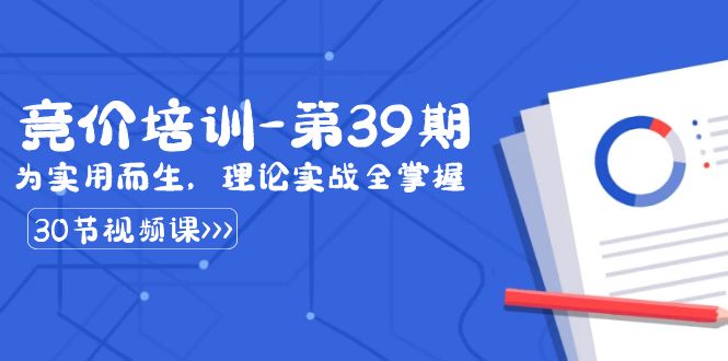 某收费竞价培训-第39期：为实用而生，理论实战全掌握（30节课）网赚项目-副业赚钱-互联网创业-资源整合八方网创