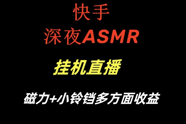 快手深夜ASMR挂机直播磁力+小铃铛多方面收益网赚项目-副业赚钱-互联网创业-资源整合八方网创