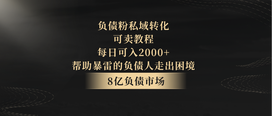 负债粉私域转化，可卖教程，每日可入2000+，无需经验网赚项目-副业赚钱-互联网创业-资源整合八方网创