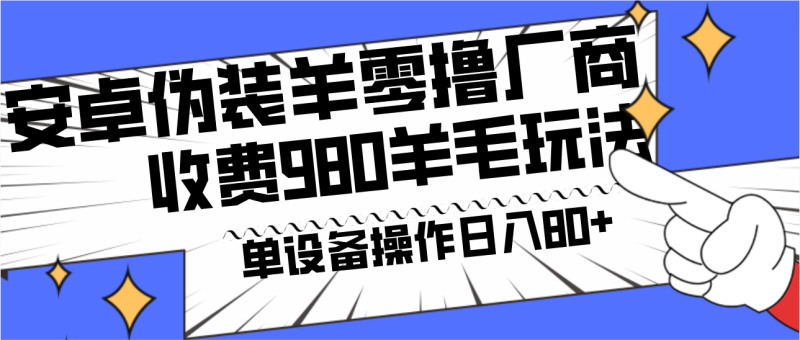 安卓伪装羊零撸厂商羊毛项目,单机日入80+,可矩阵,多劳多得,收费980项目直接公开网赚项目-副业赚钱-互联网创业-资源整合八方网创