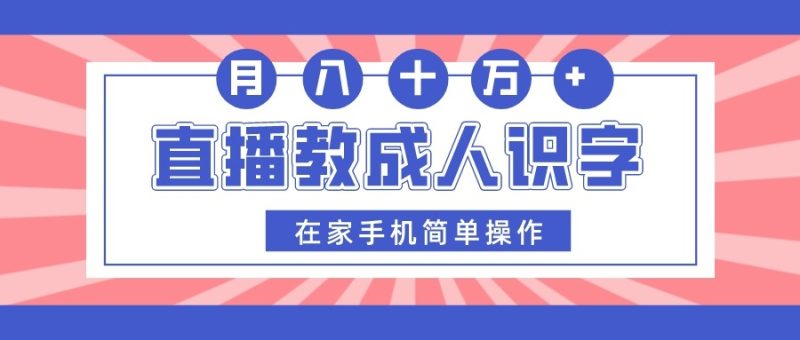 直播教成人识字,在家手机简单操作,月入10万网赚项目-副业赚钱-互联网创业-资源整合八方网创