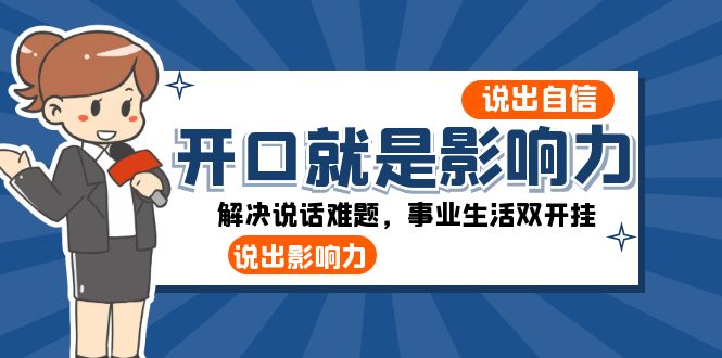 开口就是影响力：说出自信，说出影响力！解决说话难题，事业生活双开挂网赚项目-副业赚钱-互联网创业-资源整合八方网创