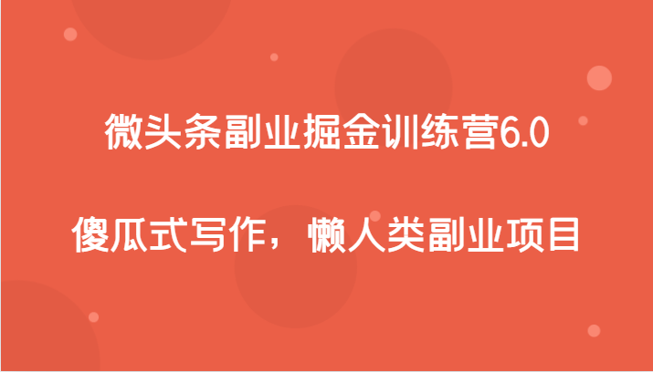 微头条副业掘金训练营6.0，傻瓜式写作，懒人类副业项目网赚项目-副业赚钱-互联网创业-资源整合八方网创