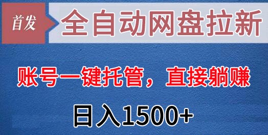 全自动网盘拉新，账号一键托管，直接躺赚，日入1500+（可放大，可团队）网赚项目-副业赚钱-互联网创业-资源整合八方网创