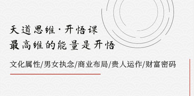 天道思维·开悟课-最高维的能量是开悟 文化属性/男女执念/商业布局/贵人运作/财富密码网赚项目-副业赚钱-互联网创业-资源整合八方网创