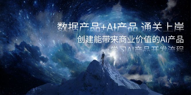 数据产品+AI产品 通关上岸，创建能带来商业价值的AI产品，学习AI产品开发网赚项目-副业赚钱-互联网创业-资源整合八方网创