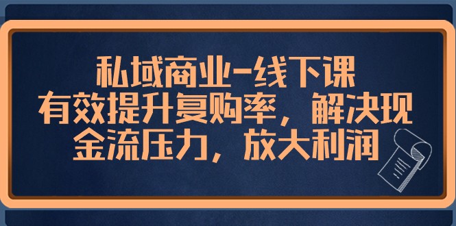私域商业线下课，有效提升复购率，解决现金流压力，放大利润网赚项目-副业赚钱-互联网创业-资源整合八方网创
