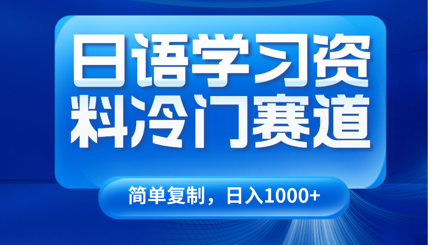 日语学习资料冷门赛道，日入1000+（视频教程+资料）网赚项目-副业赚钱-互联网创业-资源整合八方网创