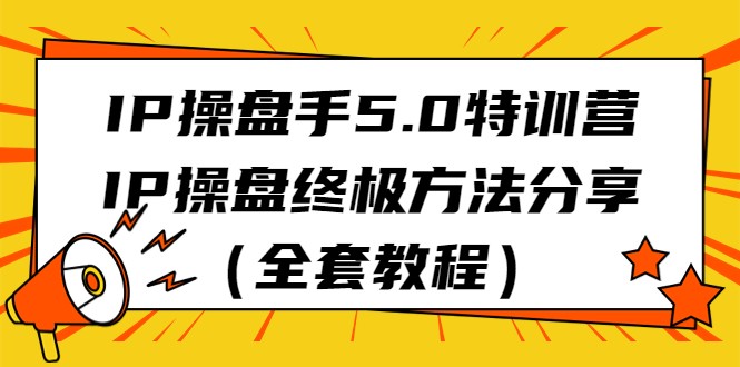 IP操盘手5.0特训营，IP操盘终极方法分享（全套教程）网赚项目-副业赚钱-互联网创业-资源整合八方网创