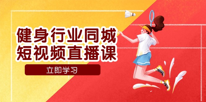 健身行业同城短视频直播课，通过抖音低成本获客提升业绩，门店标准化流程承接流量网赚项目-副业赚钱-互联网创业-资源整合八方网创