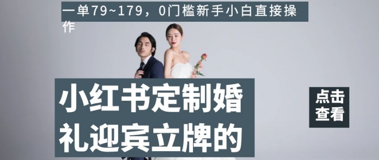 小红书定制婚礼迎宾立牌的项目，一单79~179，0门槛新手小白直接操作【揭秘】网赚项目-副业赚钱-互联网创业-资源整合八方网创
