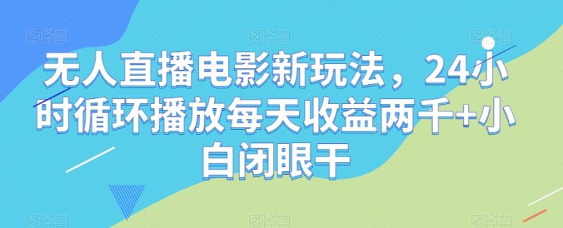 无人直播电影新玩法,24小时循环播放每天收益两千+小白闭眼干【揭秘】网赚项目-副业赚钱-互联网创业-资源整合八方网创
