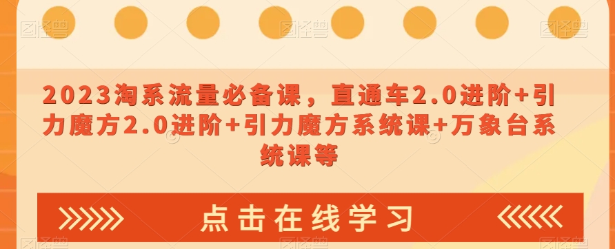 2023淘系流量必备课，直通车2.0进阶+引力魔方2.0进阶+引力魔方系统课+万象台系统课等网赚项目-副业赚钱-互联网创业-资源整合八方网创