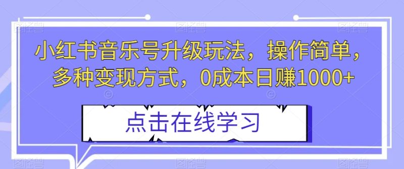 小红书音乐号升级玩法,操作简单,多种变现方式,0成本日赚1000+【揭秘】网赚项目-副业赚钱-互联网创业-资源整合八方网创
