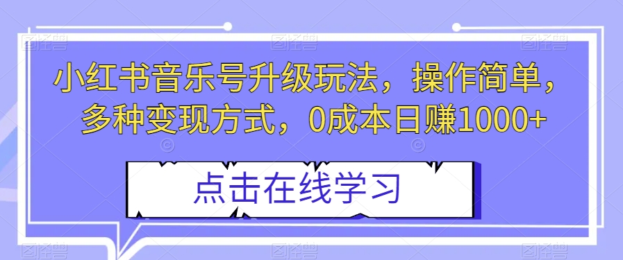 小红书音乐号升级玩法，操作简单，多种变现方式，0成本日赚1000+【揭秘】网赚项目-副业赚钱-互联网创业-资源整合八方网创