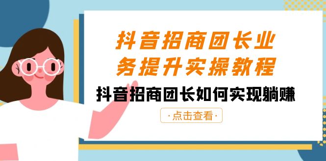 抖音招商团长业务提升实操教程，抖音招商团长如何实现躺赚（38节）网赚项目-副业赚钱-互联网创业-资源整合八方网创