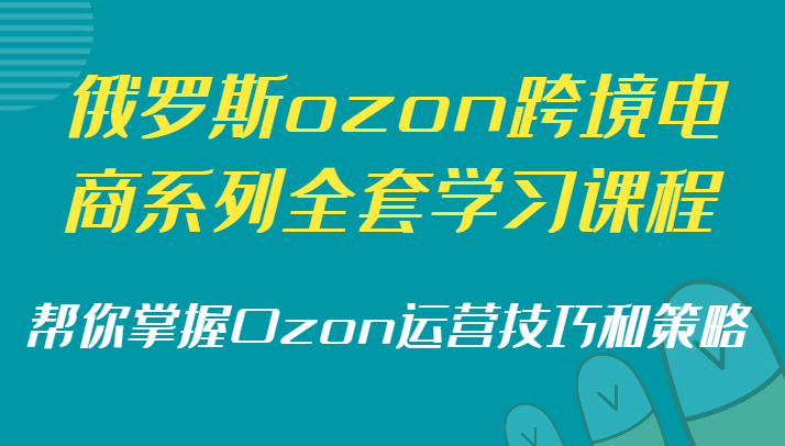 俄罗斯ozon跨境电商系列全套学习课程，帮你掌握Ozon运营技巧和策略网赚项目-副业赚钱-互联网创业-资源整合八方网创