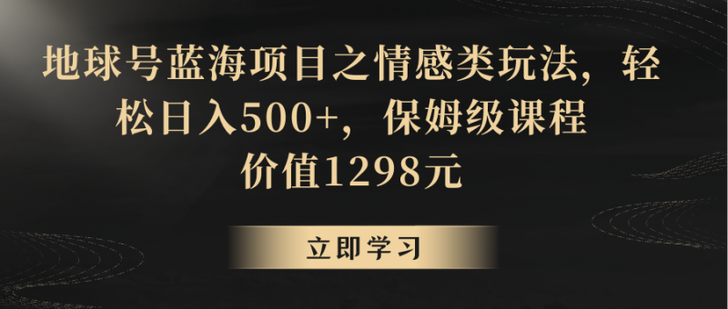 地球号蓝海项目之情感类玩法,轻松日入500+,保姆级教程网赚项目-副业赚钱-互联网创业-资源整合八方网创