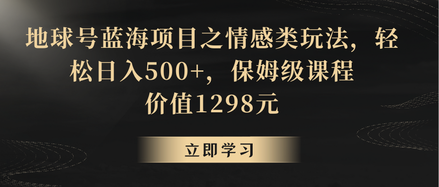 地球号蓝海项目之情感类玩法，轻松日入500+，保姆级教程网赚项目-副业赚钱-互联网创业-资源整合八方网创