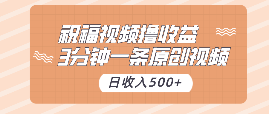 祝福视频撸收益，3分钟一条原创视频，日收入500+（附送素材）网赚项目-副业赚钱-互联网创业-资源整合八方网创