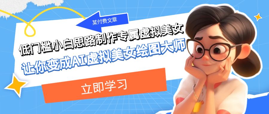 某公众号付费文章：低门槛小白思路制作专属虚拟美女 让你变成AI虚拟美女绘图大师网赚项目-副业赚钱-互联网创业-资源整合八方网创