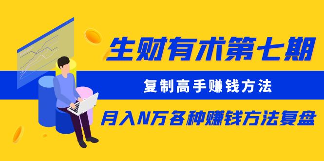 生财有术第七期：复制高手赚钱方法 月入N万各种方法复盘（更新到20240107）网赚项目-副业赚钱-互联网创业-资源整合八方网创
