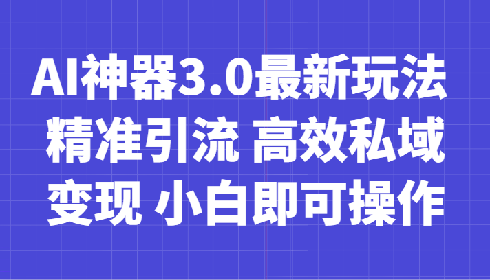AI神器3.0最新玩法 精准引流 高效私域变现 小白即可操作 轻松日入700+网赚项目-副业赚钱-互联网创业-资源整合八方网创