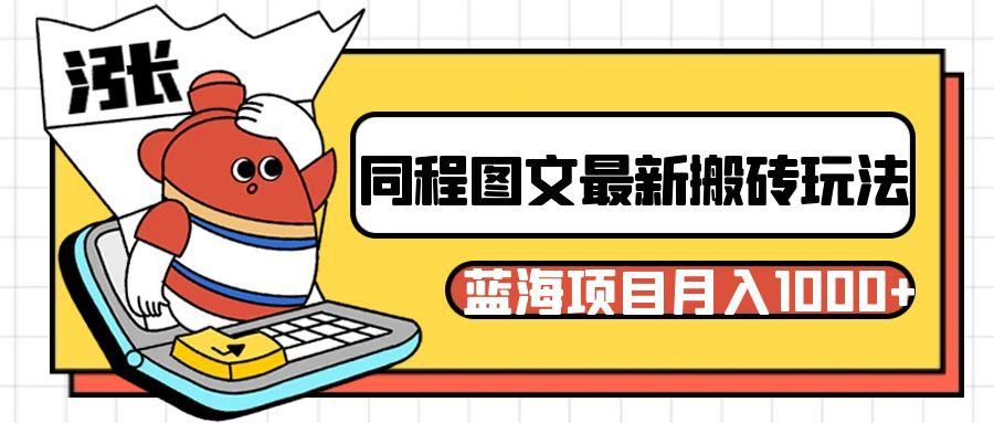 同程旅行图文搬砖最新玩法，操作简单易上手，蓝海项目 轻松稳定月入1000+网赚项目-副业赚钱-互联网创业-资源整合八方网创