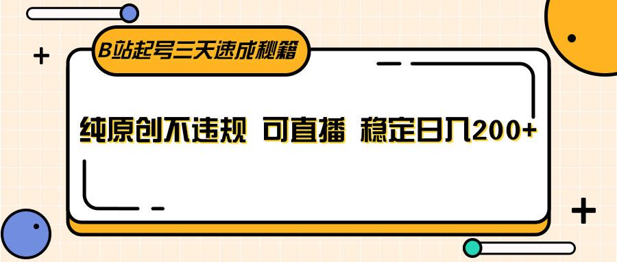 B站起号三天速成秘籍，纯原创不违规 可直播 稳定日入200+网赚项目-副业赚钱-互联网创业-资源整合八方网创