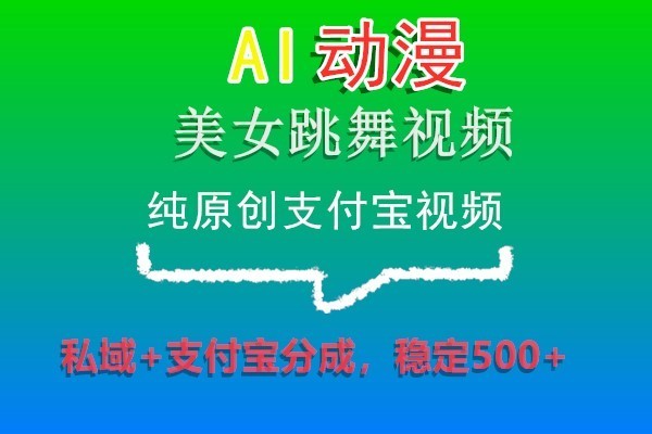 AI动漫美女跳舞视频，纯原创支付宝视频，私域+支付宝分成，稳定500+网赚项目-副业赚钱-互联网创业-资源整合八方网创