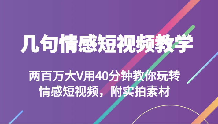 几句情感短视频教学 两百万大V用40分钟教你玩转情感短视频，附实拍素材网赚项目-副业赚钱-互联网创业-资源整合八方网创