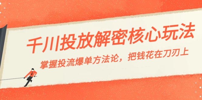 千川投流-解密核心玩法，掌握投流 爆单方法论，把钱花在刀刃上网赚项目-副业赚钱-互联网创业-资源整合八方网创