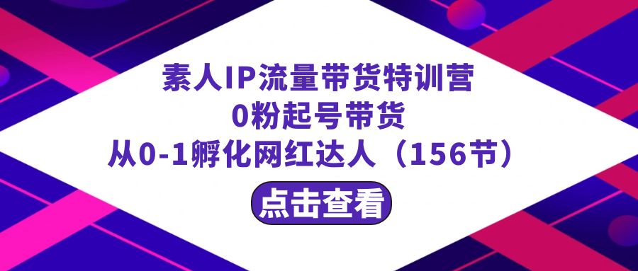 繁星·计划素人IP流量带货特训营：0粉起号带货 从0-1孵化网红达人（156节）网赚项目-副业赚钱-互联网创业-资源整合八方网创