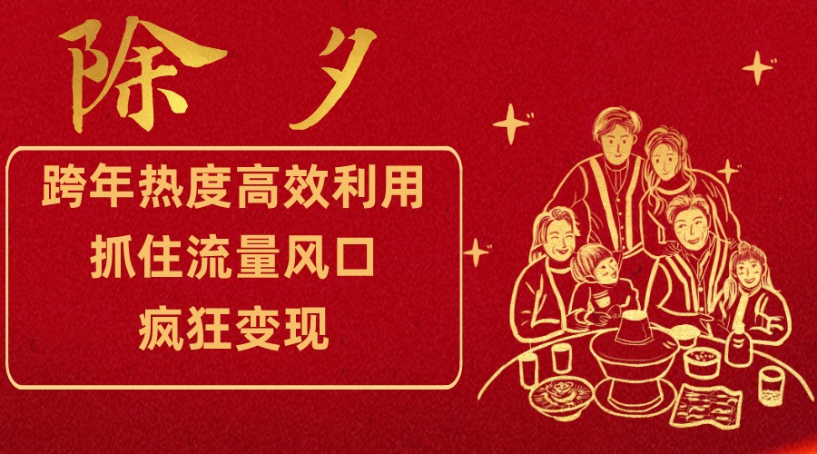 跨年热度高效利用新思路，抓住流量风口，提前布局，疯狂变现网赚项目-副业赚钱-互联网创业-资源整合八方网创