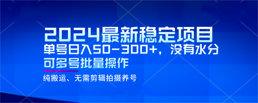 2024最新稳定风口项目，单号日入50-300+，没有水分 可多号批量操作网赚项目-副业赚钱-互联网创业-资源整合八方网创