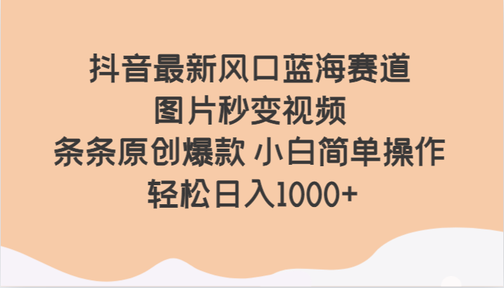 抖音最新风口蓝海赛道 图片秒变视频 条条原创爆款 小白简单操作 轻松日入1000+网赚项目-副业赚钱-互联网创业-资源整合八方网创