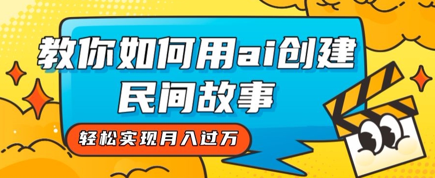 全新思路，教你如何用ai创建民间故事，轻松实现月入过万【揭秘】网赚项目-副业赚钱-互联网创业-资源整合八方网创
