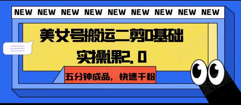 美女号搬运二剪0基础实操课2.0,五分钟成品,快速千粉网赚项目-副业赚钱-互联网创业-资源整合八方网创