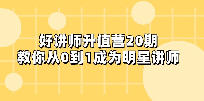 好讲师-升值营-第20期，教你从0到1成为明星讲师网赚项目-副业赚钱-互联网创业-资源整合八方网创