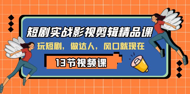 短剧实战影视剪辑精品课，玩短剧，做达人，风口就现在网赚项目-副业赚钱-互联网创业-资源整合八方网创