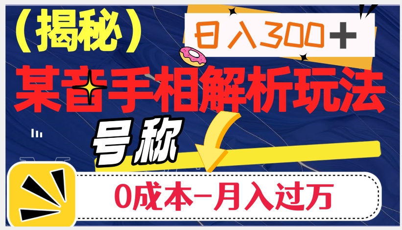 日入300+的，抖音手相解析玩法，号称0成本月入过万（揭秘）网赚项目-副业赚钱-互联网创业-资源整合八方网创