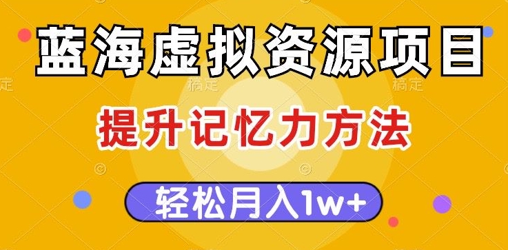 蓝海虚拟资源项目，提升记忆力方法，多种变现方式，轻松月入1w+【揭秘】网赚项目-副业赚钱-互联网创业-资源整合八方网创