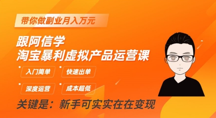 跟阿信学淘宝暴利虚拟产品运营课，入门简单，快速出单，带你做副业月入万元网赚项目-副业赚钱-互联网创业-资源整合八方网创