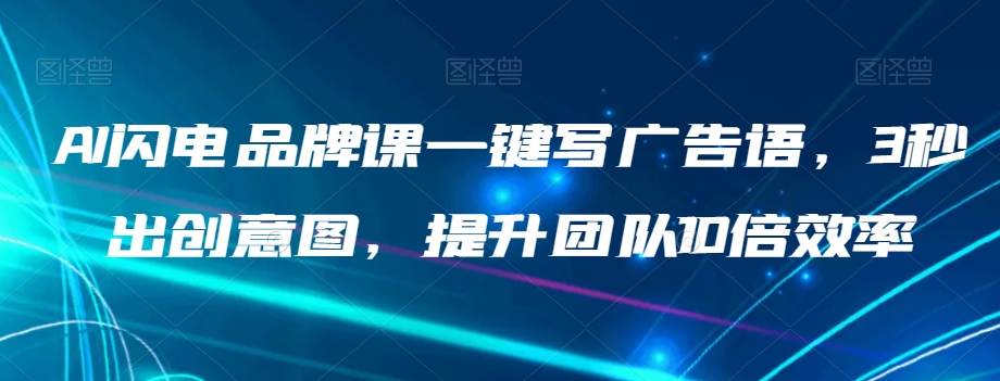 AI闪电品牌课一键写广告语，3秒出创意图，提升团队10倍效率网赚项目-副业赚钱-互联网创业-资源整合八方网创