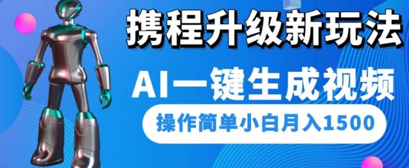 携程升级新玩法AI一键生成视频，操作简单小白月入1500网赚项目-副业赚钱-互联网创业-资源整合八方网创