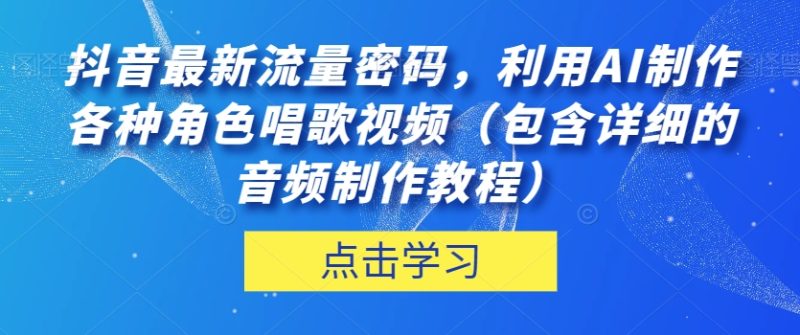 抖音最新流量密码，利用AI制作各种角色唱歌视频（包含详细的音频制作教程）【揭秘】网赚项目-副业赚钱-互联网创业-资源整合八方网创
