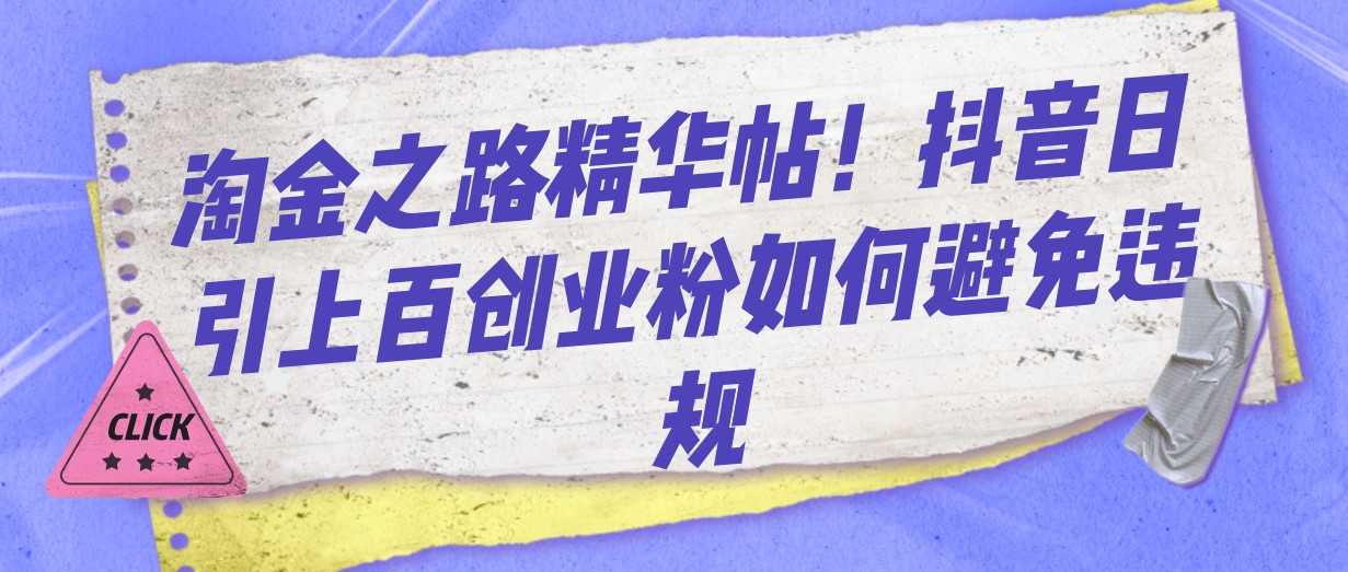 淘金之路精华帖！抖音日引上百创业粉如何避免违规网赚项目-副业赚钱-互联网创业-资源整合八方网创